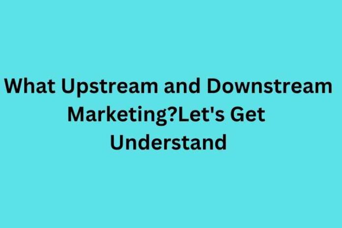 What Upstream and Downstream Marketing